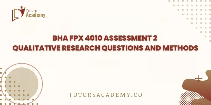 BHA FPX 4010 Assessment 2 Qualitative Research Questions and Methods