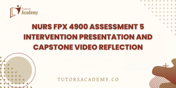 NURS FPX 4900 Assessment 5 Intervention Presentation and Capstone Video Reflection