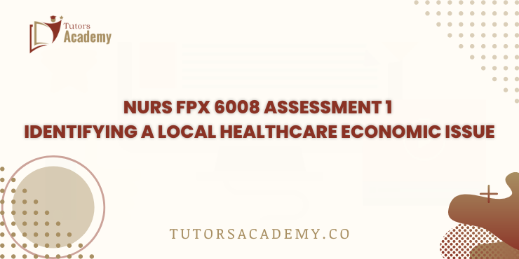 NURS FPX 6008 Assessment 1 Identifying a Local Healthcare Economic Issue