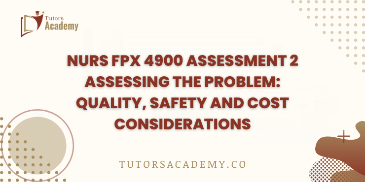 NURS FPX 4900 Assessment 2 Assessing the Problem: Quality, Safety and Cost Considerations