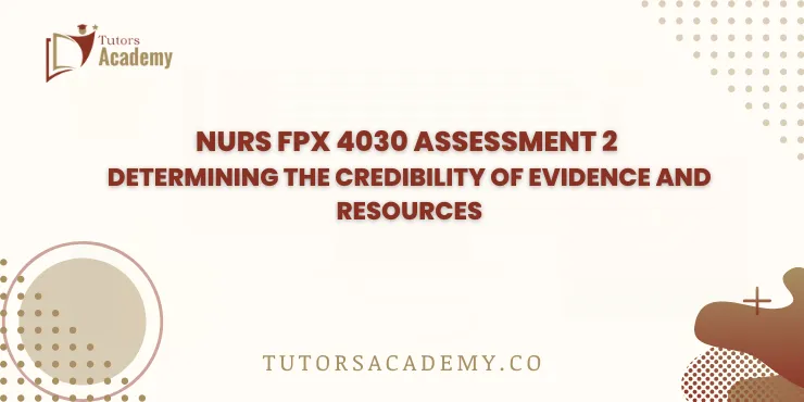 NURS FPX 4030 Assessment 2 Determining the Credibility of Evidence and Resources