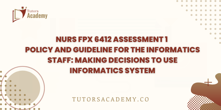 NURS FPX 6412 Assessment 1 Policy and Guideline for the Informatics Staff: Making Decisions to Use Informatics System