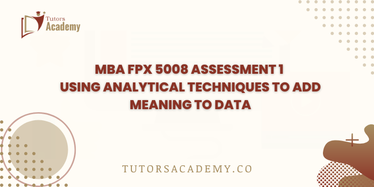 MBA FPX 5008 Assessment 2 Using Analytical Techniques to Add Meaning to Data