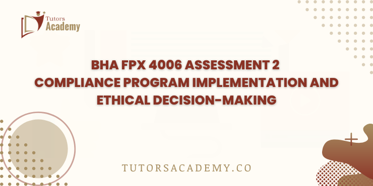 BHA FPX 4006 Assessment 2 Compliance Program Implementation and Ethical Decision-Making