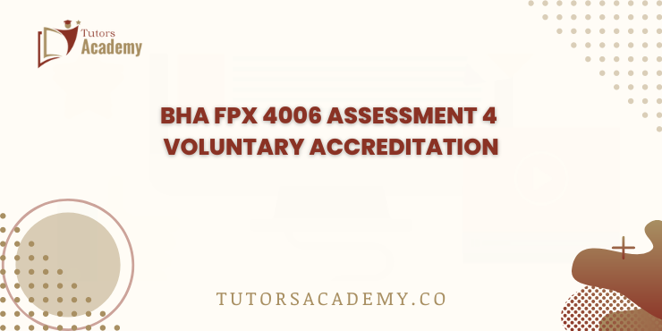 BHA FPX 4006 Assessment 4 Voluntary Accreditation