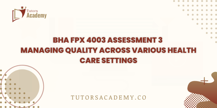BHA FPX 4003 Assessment 3 Managing Quality Across Various Health Care Settings
