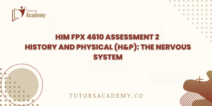 HIM FPX 4610 Assessment 2 History and Physical (H&P): The Nervous System