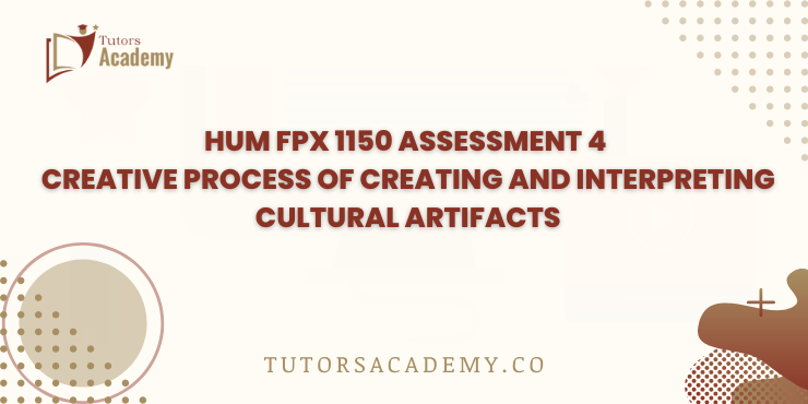 HUM FPX 1150 Assessment 4 Creative Process of Creating and Interpreting Cultural Artifacts