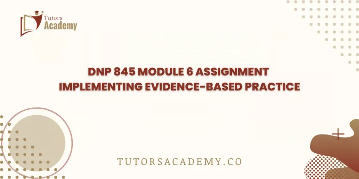 DNP 845 Module 6 Assignment Implementing Evidence-based Practice