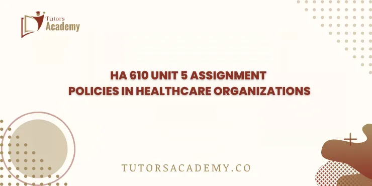 HA 610 Unit 5 Assignment Policies in Healthcare Organizations