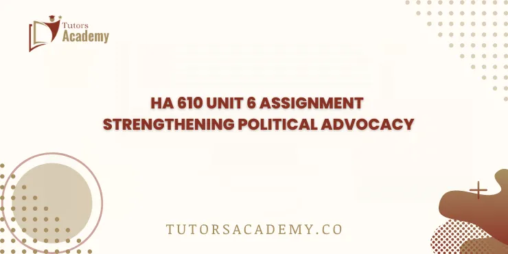 HA 610 Unit 6 Assignment Strengthening Political Advocacy