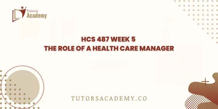 HCS 487 Week 5 The Role of a Health Care Manager