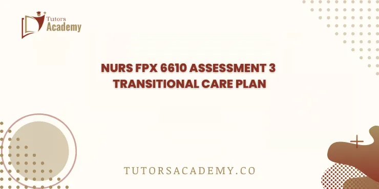 NURS FPX 6610 Assessment 3 Transitional Care Plan