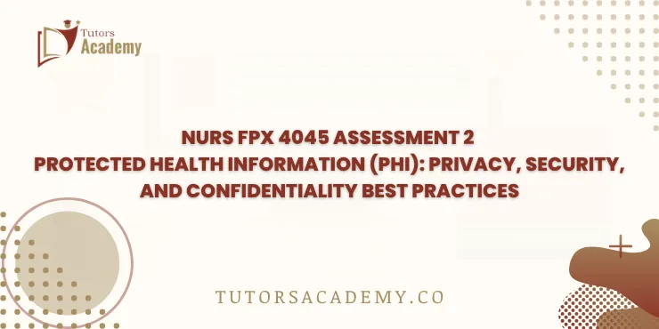 NURS FPX 4045 Assessment 2 Protected Health Information (PHI): Privacy, Security, and Confidentiality Best Practices