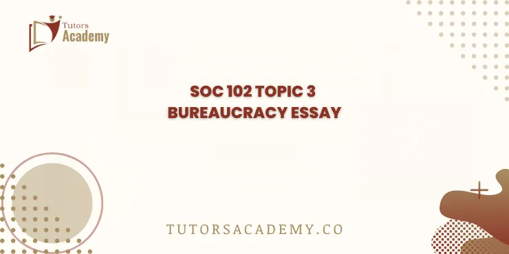 SOC 102 Topic 3 Bureaucracy Essay