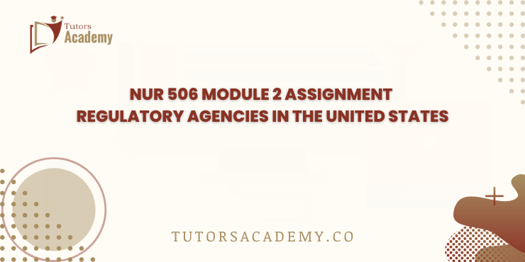 NUR 506 Module 2 Assignment Regulatory Agencies in the United States