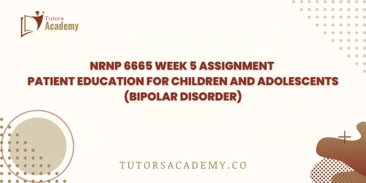 NRNP 6665 Week 5 Assignment Patient Education for Children and Adolescents (Bipolar Disorder)