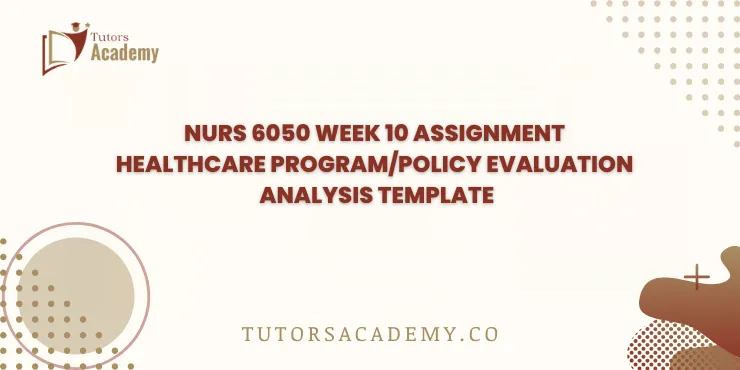 NURS 6050 Week 10 Assignment Healthcare Program/Policy Evaluation Analysis Template