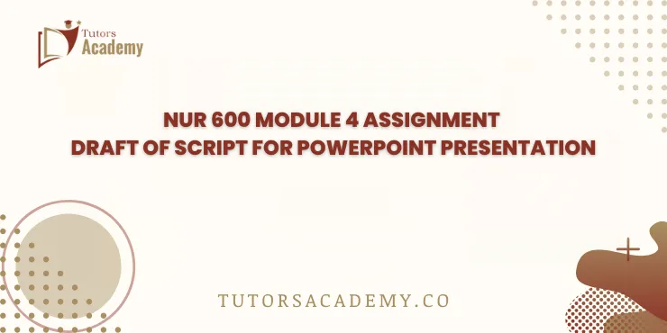 NUR 600 Module 4 Assignment Draft of Script for PowerPoint Presentation