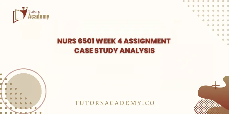 NURS 6501 Week 4 Assignment Case Study Analysis