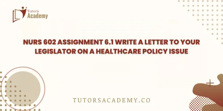 NURS 602 Assignment 6.1 Write a Letter to Your Legistor on a Healthcare Policy Issue