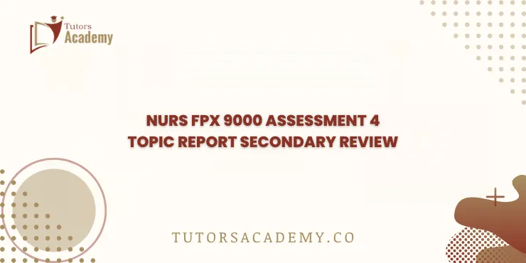 NURS FPX 9000 Assessment 4 Topic Report Secondary review