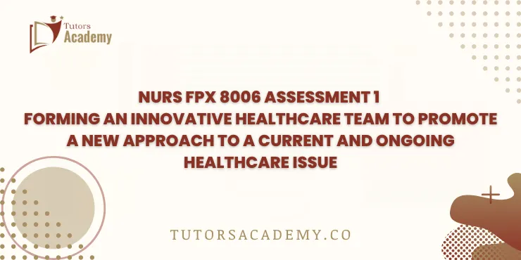 NURS FPX 8006 Assessment 1 Forming an Innovative Healthcare Team to Promote a New Approach to a Current and Ongoing Healthcare Issue
