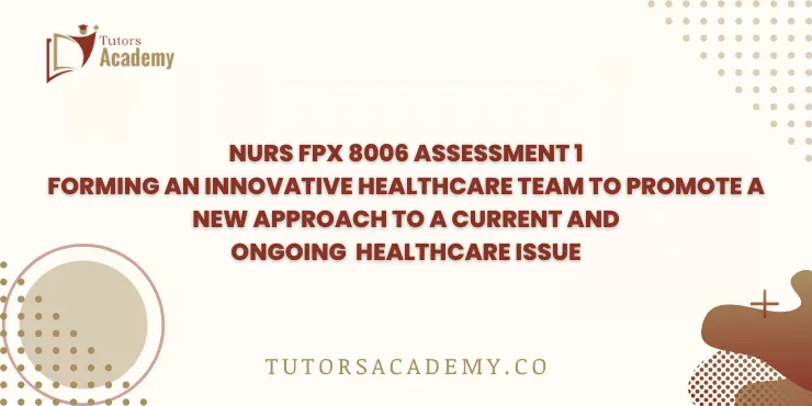 NURS FPX 8006 Assessment 1 Forming an Innovative Healthcare Team to Promote a New Approach to a Current and Ongoing Healthcare Issue