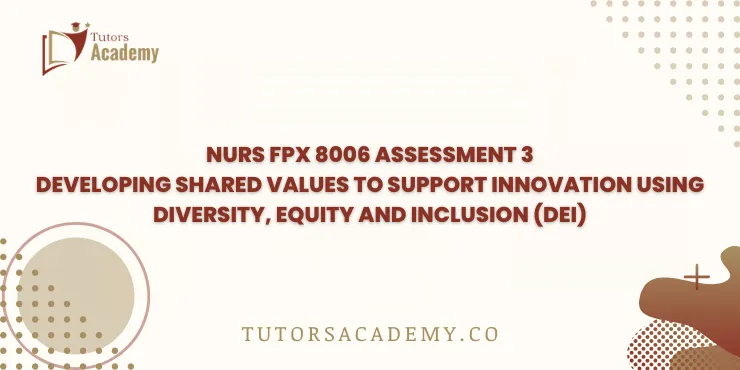 NURS FPX 8006 Assessment 3 Developing Shared Values to Support Innovation using Diversity, Equity and Inclusion (DEI)