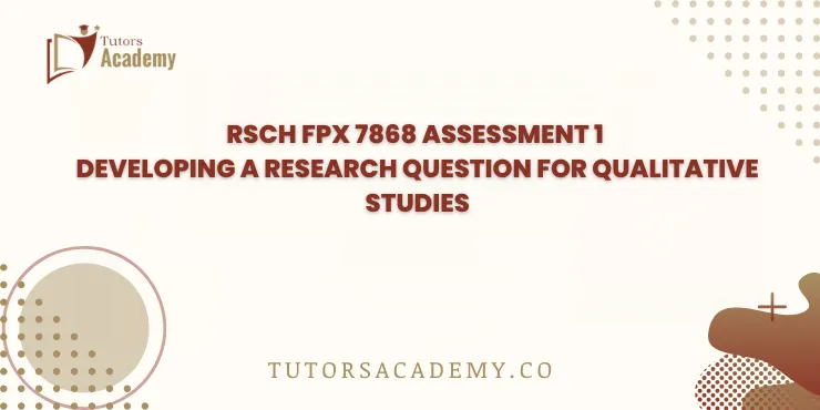 RSCH FPX 7868 Assessment 1 Developing a Research Question for Qualitative Studies