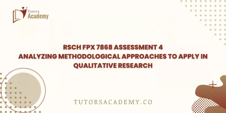 RSCH FPX 7868 Assessment 4 Analyzing Methodological Approaches to Apply in Qualitative Research