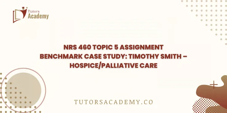 NRS 460 Topic 5 Assignment Benchmark Case Study: Timothy Smith – Hospice/Palliative Care