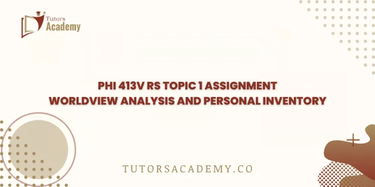PHI 413V RS Topic 1 Assignment Worldview Analysis and Personal Inventory