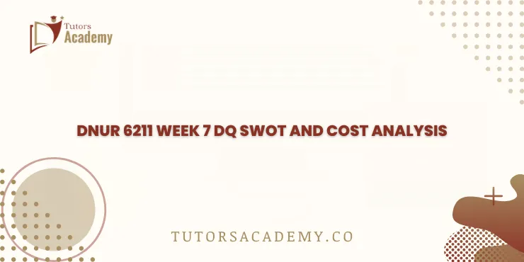 DNUR 6211 Week 7 DQ SWOT and Cost Analysis