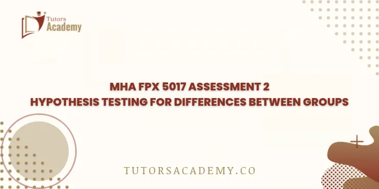 MHA FPX 5017 Assessment 2 Hypothesis Testing for Differences Between Groups