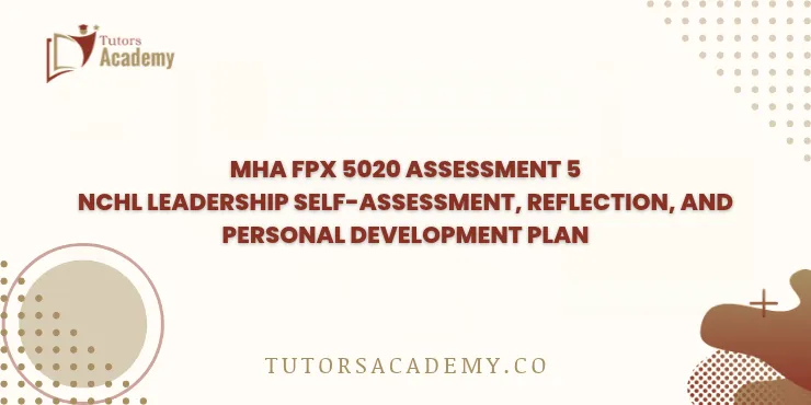 MHA FPX 5020 Assessment 5 NCHL Leadership Self-Assessment, Reflection, and Personal Development Plan